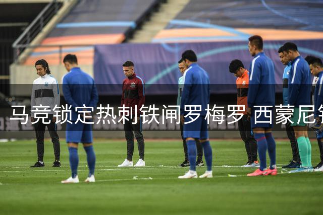 马竞锁定热刺铁闸罗梅罗 西蒙尼钦点后防升级目标